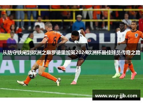 从防守铁闸到欧洲之巅罗德里加冕2024欧洲杯最佳球员传奇之路 从防守铁闸到欧洲之巅罗德里加冕2024欧洲杯最佳球员传奇之路