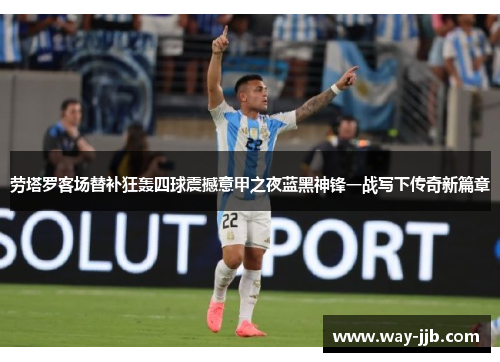 劳塔罗客场替补狂轰四球震撼意甲之夜蓝黑神锋一战写下传奇新篇章 劳塔罗客场替补狂轰四球震撼意甲之夜蓝黑神锋一战写下传奇新篇章