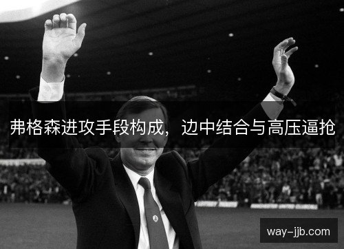 弗格森进攻手段构成，边中结合与高压逼抢