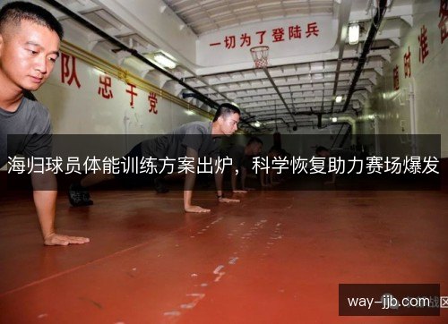 海归球员体能训练方案出炉，科学恢复助力赛场爆发